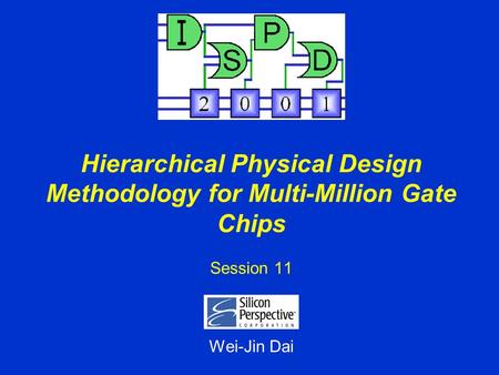 Hierarchical Physical Design Methodology for Multi-Million Gate Chips Session 11 Wei-Jin Dai.