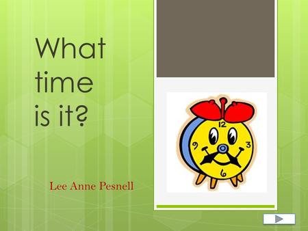 What time is it? Lee Anne Pesnell.  Content Area: Math  Grade Level: 1st  Summary: The purpose of this power point is to review the knowledge students.