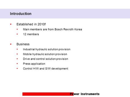 Introduction  Established in 2010f  Main members are from Bosch Rexroth Korea  12 members  Business  Industrial hydraulic solution provision  Mobile.