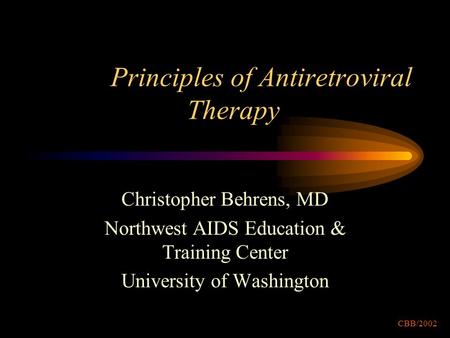 Principles of Antiretroviral Therapy Christopher Behrens, MD Northwest AIDS Education & Training Center University of Washington CBB/2002.