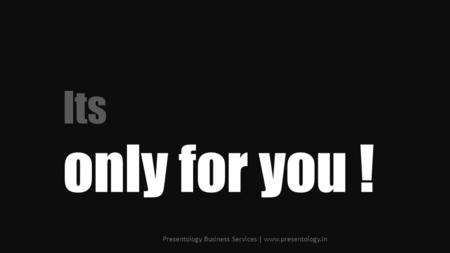 Its only for you ! Presentology Business Services | www.presentology.in.