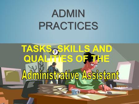 ADMIN PRACTICES TASKS, SKILLS AND QUALITIES OF THE.