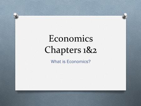 Economics Chapters 1&2 What is Economics?.