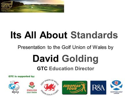 Www. the-gtc.co.uk Its All About Standards Presentation to the Golf Union of Wales by David Golding GTC Education Director.
