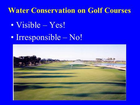 Water Conservation on Golf Courses Visible – Yes! Irresponsible – No!