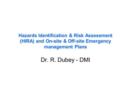 Hazards Identification & Risk Assessment (HIRA) and On-site & Off-site Emergency management Plans Dr. R. Dubey - DMI.