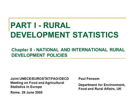 PART I - RURAL DEVELOPMENT STATISTICS Chapter II - NATIONAL AND INTERNATIONAL RURAL DEVELOPMENT POLICIES Paul Fensom Department for Environment, Food and.