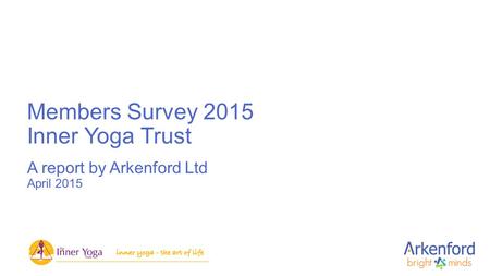 Members Survey 2015 Inner Yoga Trust A report by Arkenford Ltd April 2015.