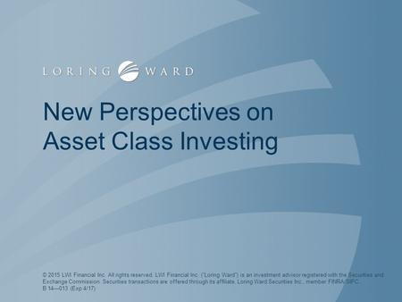New Perspectives on Asset Class Investing © 2015 LWI Financial Inc. All rights reserved. LWI Financial Inc. (“Loring Ward”) is an investment advisor registered.
