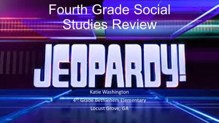 Fourth Grade Social Studies Review Katie Washington 4 th Grade Bethlehem Elementary Locust Grove, GA.