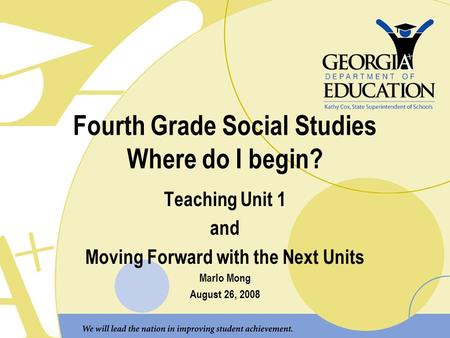 Fourth Grade Social Studies Where do I begin? Teaching Unit 1 and Moving Forward with the Next Units Marlo Mong August 26, 2008.