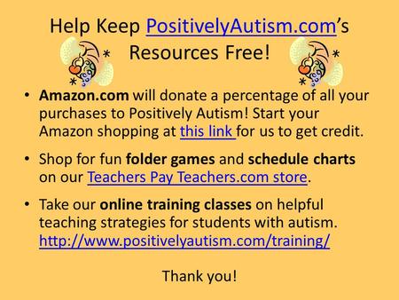 Help Keep PositivelyAutism.com’s Resources Free!PositivelyAutism.com Amazon.com will donate a percentage of all your purchases to Positively Autism! Start.