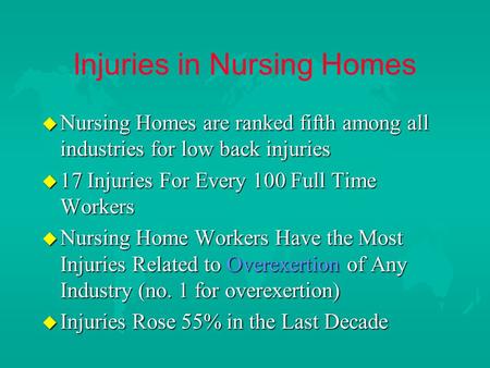 Injuries in Nursing Homes u Nursing Homes are ranked fifth among all industries for low back injuries u 17 Injuries For Every 100 Full Time Workers u Nursing.