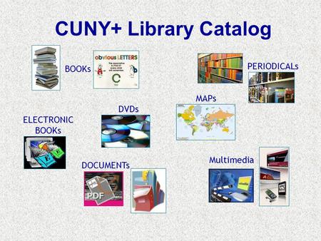 CUNY+ Library Catalog Multimedia DVDs MAPs BOOKs DOCUMENTs PERIODICALs ELECTRONIC BOOKs.