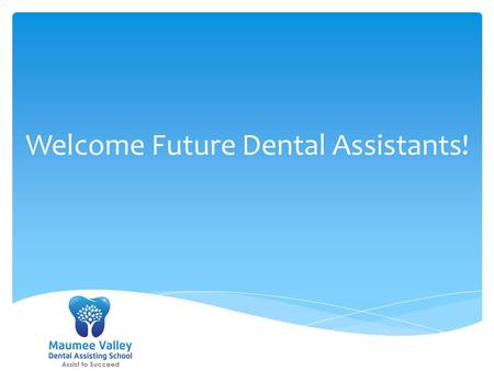 Welcome Future Dental Assistants!. About Maumee Valley Dental Assisting School State Board Approved : Reg. # 14-05- 2045T State of the art facility Classes.
