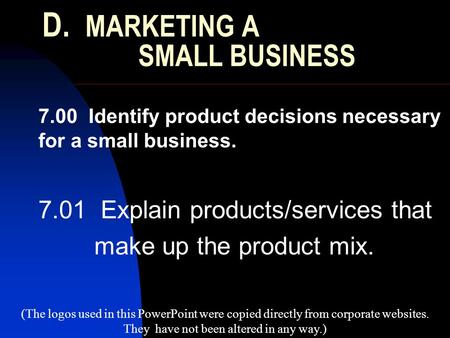 D. MARKETING A SMALL BUSINESS 7.00 Identify product decisions necessary for a small business. 7.01 Explain products/services that make up the product mix.