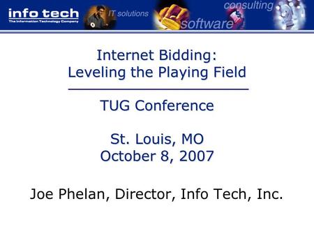 Internet Bidding: Leveling the Playing Field TUG Conference St. Louis, MO October 8, 2007 Joe Phelan, Director, Info Tech, Inc.