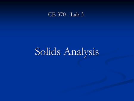 Solids Analysis CE 370 - Lab 3. Solids Solids are categorized into several groups based on particle size and characteristics. Most of wastewaters are.
