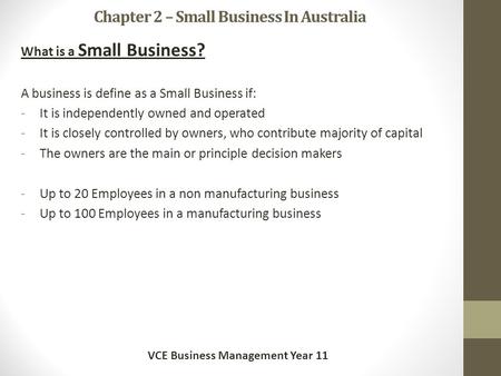 Chapter 2 – Small Business In Australia What is a Small Business? A business is define as a Small Business if: -It is independently owned and operated.