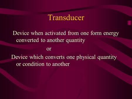 Transducer Device when activated from one form energy converted to another quantity or Device which converts one physical quantity or condition to another.