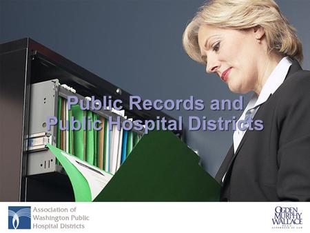 Public Records and Public Hospital Districts. Presenters Angela S. Belbeck Associate Municipal Practice Group Ogden Murphy Wallace, P.L.L.C. Donald W.