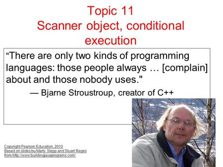 Topic 11 Scanner object, conditional execution Copyright Pearson Education, 2010 Based on slides bu Marty Stepp and Stuart Reges from