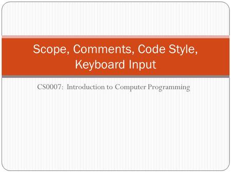 CS0007: Introduction to Computer Programming Scope, Comments, Code Style, Keyboard Input.