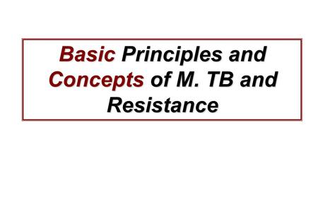 Basic Principles and Concepts of M. TB and Resistance.