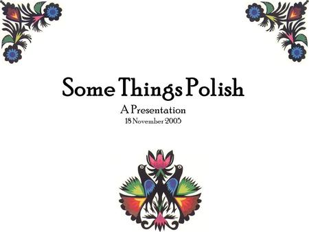Some Things Polish A Presentation 18 November 2005.