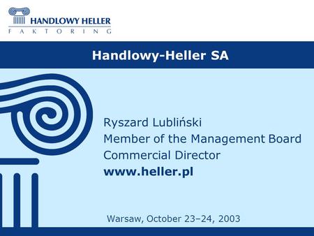 Handlowy-Heller SA Ryszard Lubliński Member of the Management Board Commercial Director www.heller.pl Warsaw, October 23–24, 2003.
