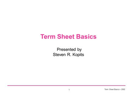 Term Sheet Basics – 2002 1 Term Sheet Basics Presented by Steven R. Kopits.