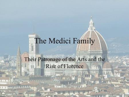 The Medici Family Their Patronage of the Arts and the Rise of Florence.