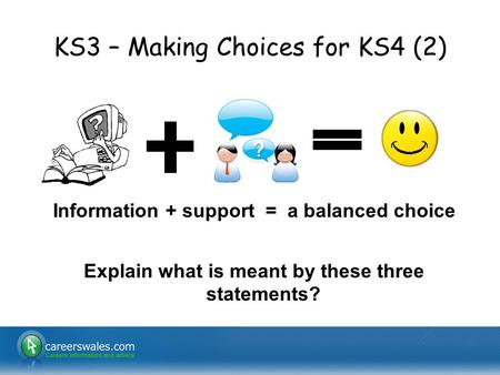 KS3 – Making Choices for KS4 (2) Information + support = a balanced choice Explain what is meant by these three statements?