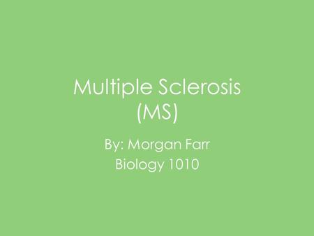 Multiple Sclerosis (MS) By: Morgan Farr Biology 1010.