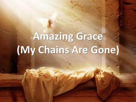 Amazing Grace (My Chains Are Gone). Amazing grace, how sweet the sound, that saved a wretch like me. I once was lost, but now I’m found, was blind but.