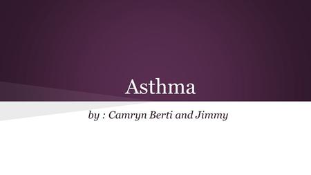 Asthma by : Camryn Berti and Jimmy. What is Asthma? Asthma is a respiratory condition marked by spasms in the bronchi of the lungs, causing difficulty.