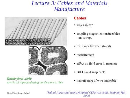 Martin Wilson Lecture 3 slide1 'Pulsed Superconducting Magnets' CERN Academic Training May 2006 Lecture 3: Cables and Materials Manufacture Cables why.