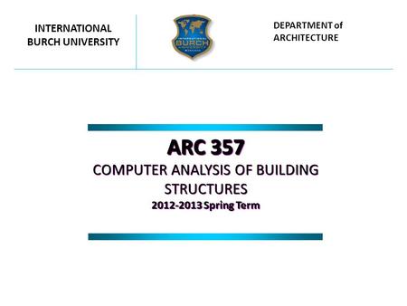 ARC 357 COMPUTER ANALYSIS OF BUILDING STRUCTURES 2012-2013 Spring Term ARC 357 COMPUTER ANALYSIS OF BUILDING STRUCTURES 2012-2013 Spring Term INTERNATIONAL.