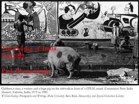 The Politics of India Fall 2009 Prof Prerna Singh Children, a man, a woman and a large pig on the sidewalk in front of a CPI(M) mural (Communist Party.