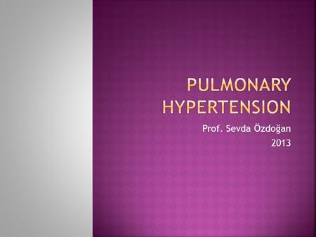 Prof. Sevda Özdoğan 2013.  Pulmonary hypertension (PH) is characterized by elevated pulmonary arterial pressure and secondary right ventricular failure.