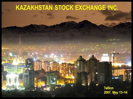 KAZAKHSTAN STOCK EXCHANGE INC. Tallinn 2007, May 13–14.