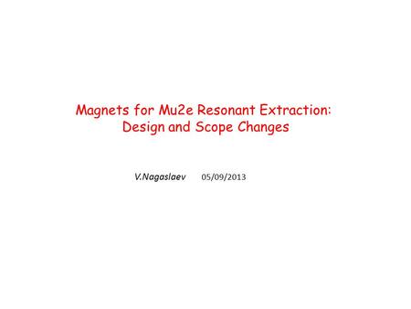 Magnets for Mu2e Resonant Extraction: Design and Scope Changes V.Nagaslaev 05/09/2013.