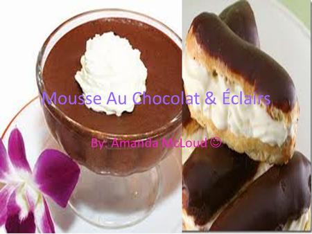 Mousse Au Chocolat & Éclairs By: Amanda McLoud. Éclairs were first made by Antonin Careme. But no one knows exactly where he first created the dessert.