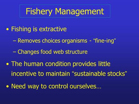 Fishery Management Fishing is extractive – Removes choices organisms- “ fine-ing ” – Changes food web structure The human condition provides little incentive.