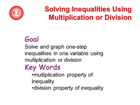 6.2 Solving Inequalities Using Multiplication or Division Goal Solve and graph one-step inequalities in one variable using multiplication or division Key.