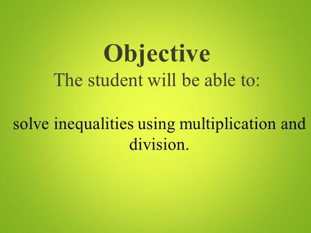 Objective The student will be able to: solve inequalities using multiplication and division.