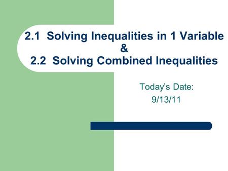 Today’s Date: 9/13/11 2.1 Solving Inequalities in 1 Variable & 2.2 Solving Combined Inequalities.