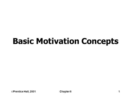 ©Prentice Hall, 2001Chapter 61 Basic Motivation Concepts.