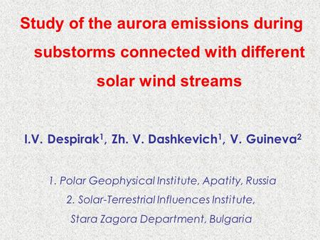 Study of the aurora emissions during substorms connected with different solar wind streams I.V. Despirak 1, Zh. V. Dashkevich 1, V. Guineva 2 1. Polar.