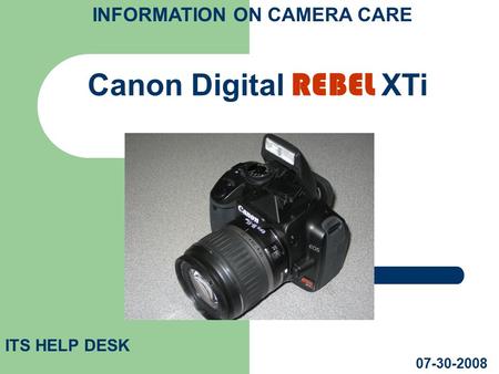 Canon Digital REBEL XTi ITS HELP DESK 07-30-2008 INFORMATION ON CAMERA CARE.